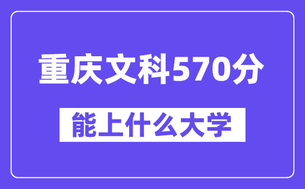 重庆文科570分左右能上什么大学？（历史类）