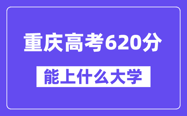 重庆高考620分左右能上什么大学？附620分大学名单一览表