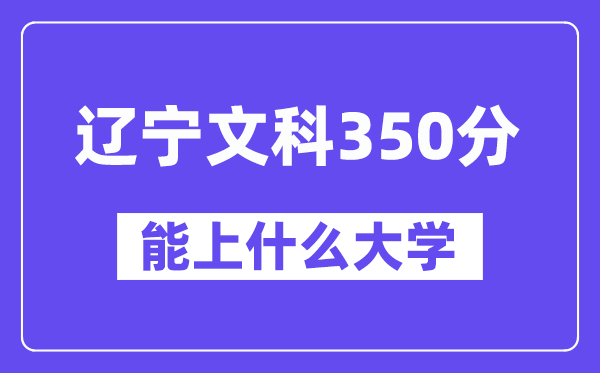 辽宁文科350分左右能上什么大学？（历史类）