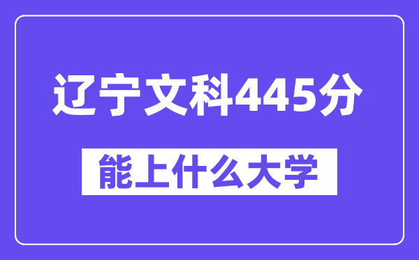 辽宁文科445分左右能上什么大学？（历史类）