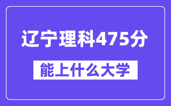 辽宁理科475分左右能上什么大学？（物理类）