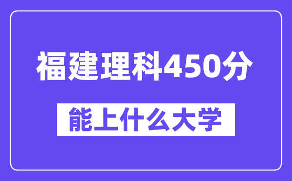 福建理科450分左右能上什么大学？（物理类）