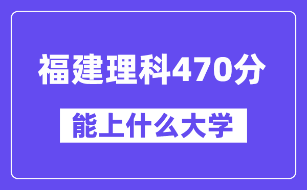 福建理科470分左右能上什么大学？（物理类）