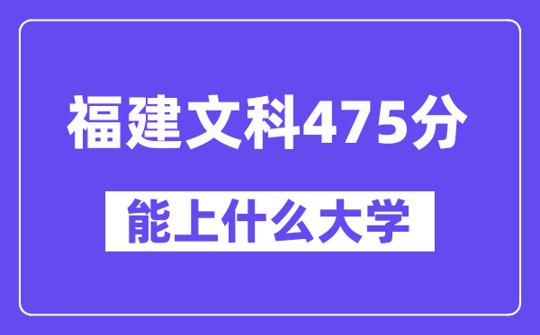 福建文科475分左右能上什么大学？（历史类）