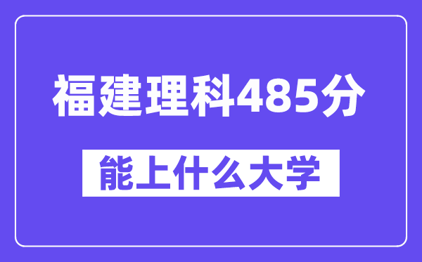 福建理科485分左右能上什么大学？（物理类）