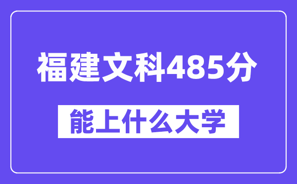 福建文科485分左右能上什么大学？（历史类）