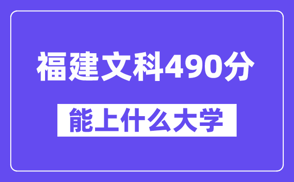 福建文科490分左右能上什么大学？（历史类）