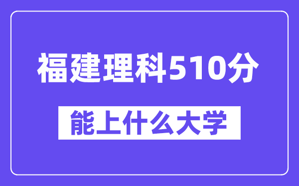 福建理科510分左右能上什么大学？（物理类）