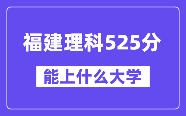 福建理科525分左右能上什么大学？（物理类）