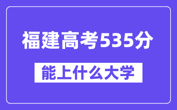 福建高考535分左右能上什么大学？附535分大学名单一览表