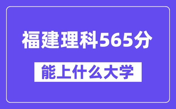 福建理科565分左右能上什么大学？（物理类）