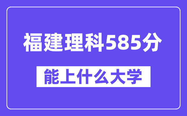 福建理科585分左右能上什么大学？（物理类）