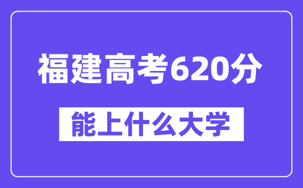 福建高考620分左右能上什么大学？附620分大学名单一览表