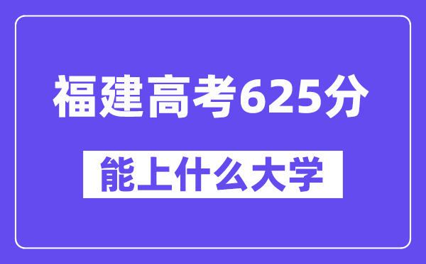 福建高考625分左右能上什么大学？附625分大学名单一览表