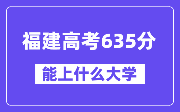 福建高考635分左右能上什么大学？附635分大学名单一览表