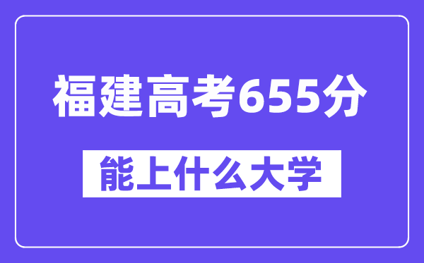 福建高考655分左右能上什么大学？附655分大学名单一览表