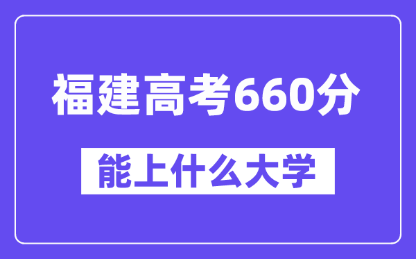 福建高考660分左右能上什么大学？附660分大学名单一览表