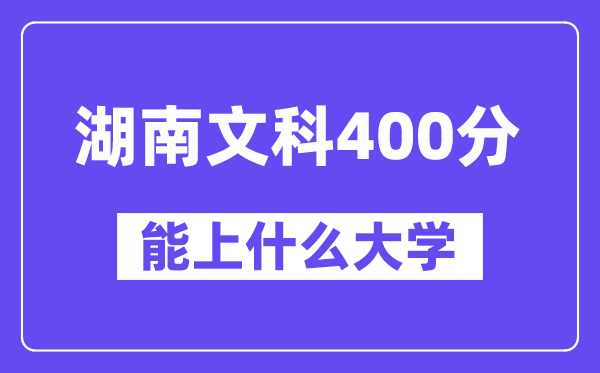 湖南文科400分左右能上什么大学？（历史类）