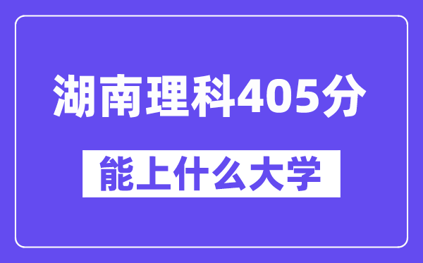 湖南理科405分左右能上什么大学？（物理类）