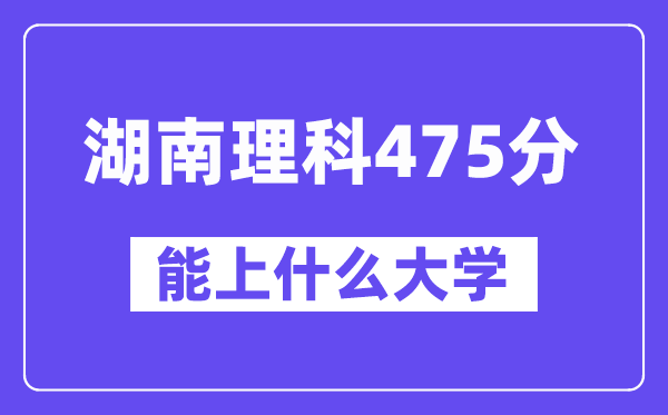 湖南理科475分左右能上什么大学？（物理类）