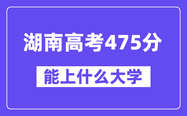 湖南高考475分左右能上什么大学？附475分大学名单一览表