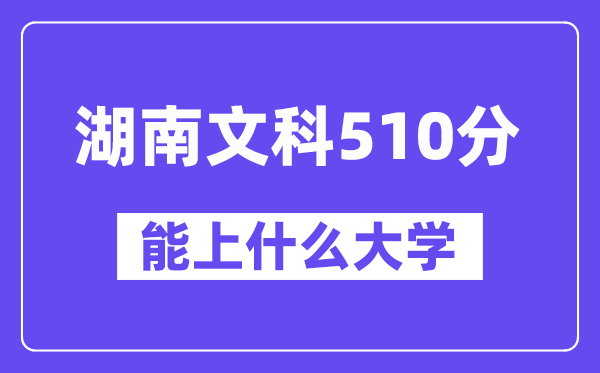 湖南文科510分左右能上什么大学？（历史类）