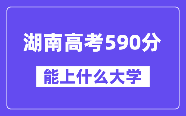 湖南高考590分左右能上什么大学？附590分大学名单一览表