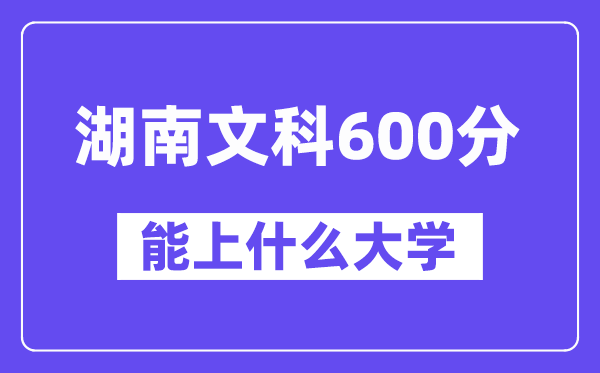 湖南文科600分左右能上什么大学？（历史类）