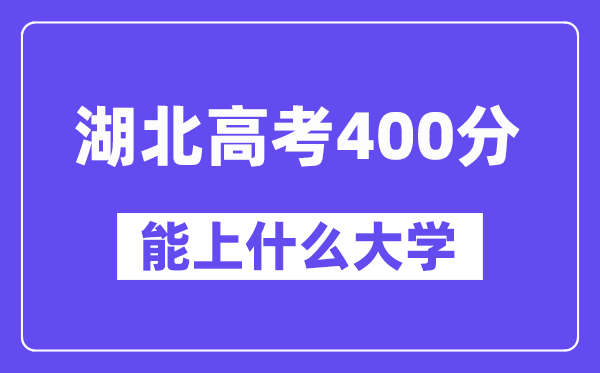 湖北高考400分左右能上什么大学？附400分大学名单一览表