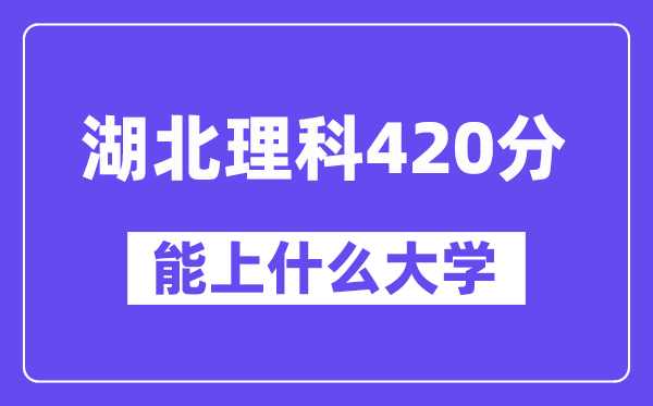 湖北理科420分左右能上什么大学？（物理类）