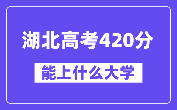 湖北高考420分左右能上什么大学？附420分大学名单一览表