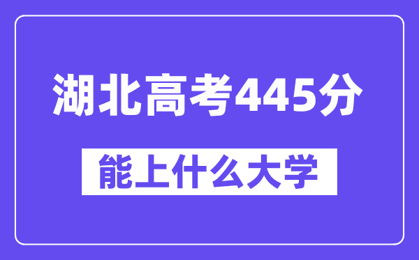 湖北高考445分左右能上什么大学？附445分大学名单一览表