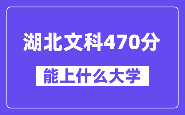 湖北文科470分左右能上什么大学？（历史类）