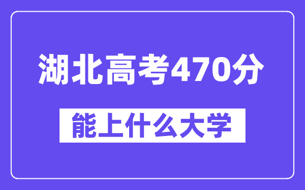 湖北高考470分左右能上什么大学？附470分大学名单一览表