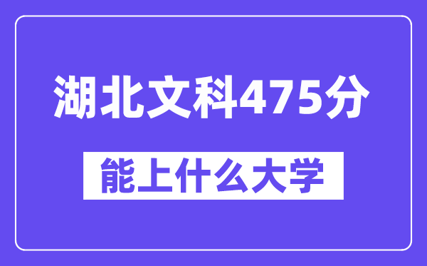 湖北文科475分左右能上什么大学？（历史类）