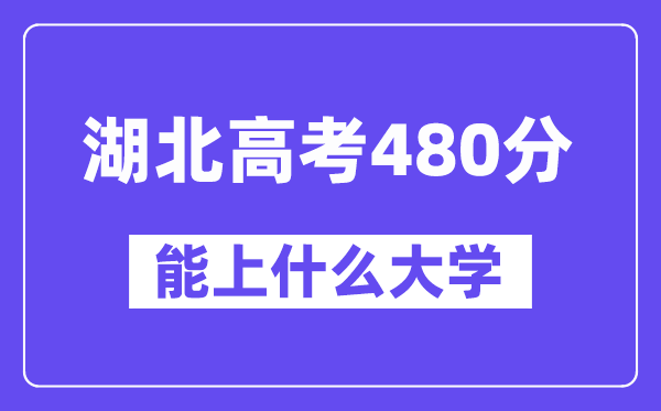 湖北高考480分左右能上什么大学？附480分大学名单一览表