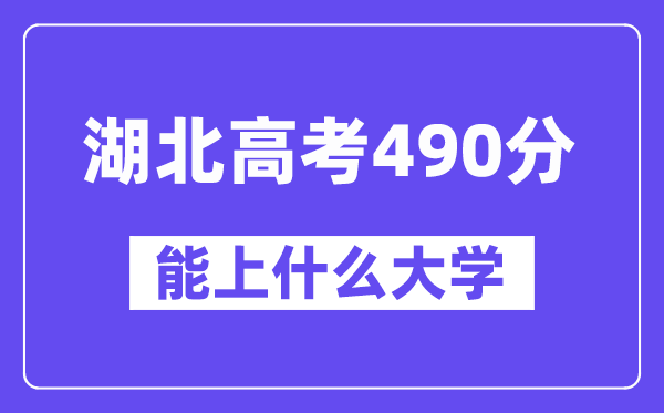 湖北高考490分左右能上什么大学？附490分大学名单一览表