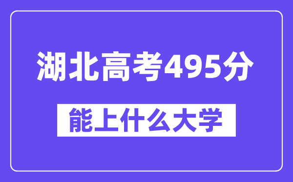 湖北高考495分左右能上什么大学？附495分大学名单一览表