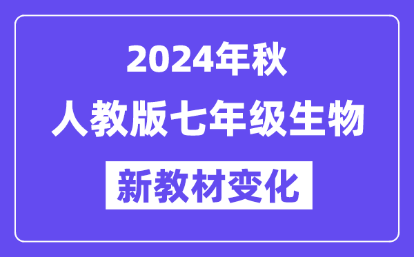 2024年秋人教版七年级生物新教材有哪些改动变化（附新课本目录）