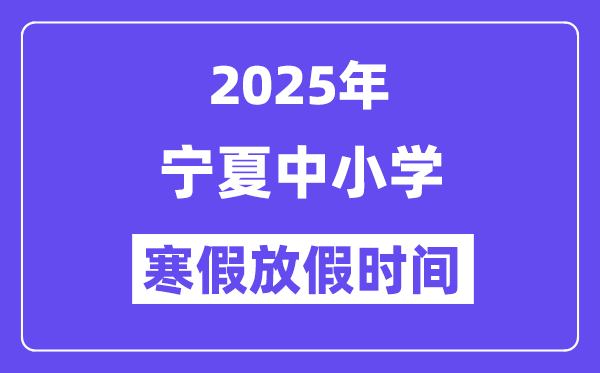 2025年宁夏中小学寒假放假时间表,具体时间安排是几月几号