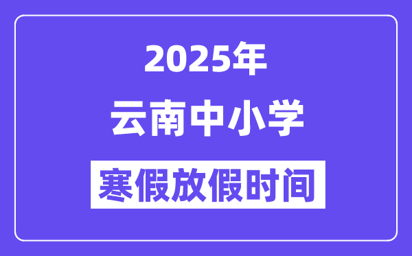 2025年云南中小学寒假放假时间表,具体时间安排是几月几号