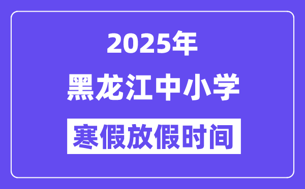 2025年黑龙江中小学寒假放假时间表,具体时间安排是几月几号