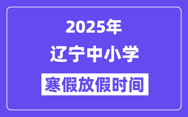 2025年辽宁中小学寒假放假时间表,具体时间安排是几月几号