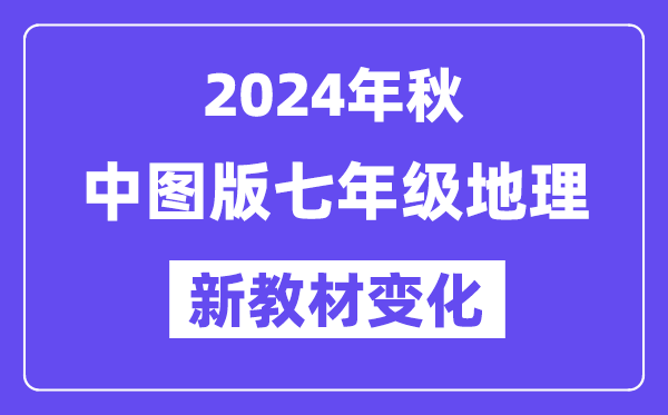 2024年秋中图版七年级地理新教材有哪些改动变化（附新课本目录）