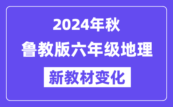 2024年秋鲁教版六年级地理新教材有哪些改动变化（附新课本目录）