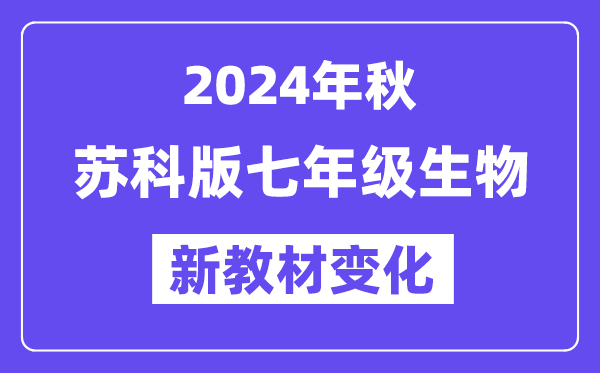 2024年秋苏科版七年级生物新教材有哪些改动变化？