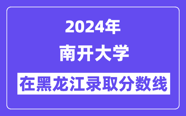 南开大学2024年在黑龙江录取分数线一览表（2025年参考）