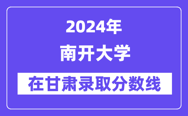 南开大学2024年在甘肃录取分数线一览表（2025年参考）