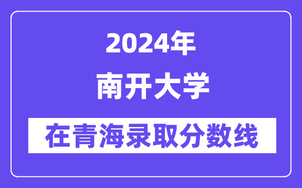 南开大学2024年在青海录取分数线一览表（2025年参考）