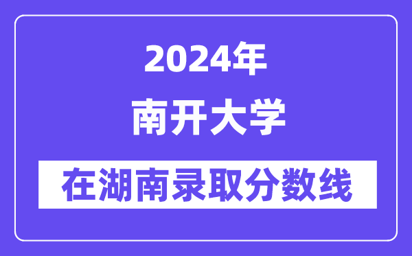 南开大学2024年在湖南录取分数线一览表（2025年参考）